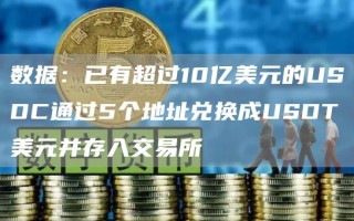 数据：已有超过10亿美元的USDC通过5个地址兑换成USDT美元并存入交易所