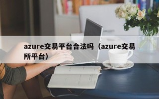 azure交易平台合法吗（azure交易所平台）