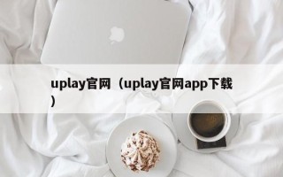 uplay官网（uplay官网app下载）