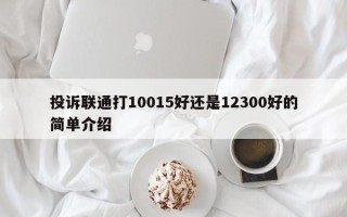 投诉联通打10015好还是12300好的简单介绍