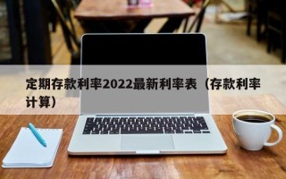 定期存款利率2022最新利率表（存款利率计算）