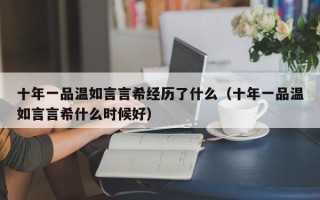 十年一品温如言言希经历了什么（十年一品温如言言希什么时候好）