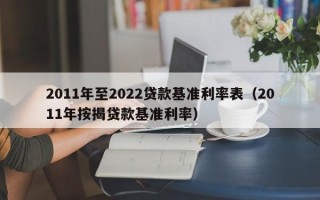 2011年至2022贷款基准利率表（2011年按揭贷款基准利率）