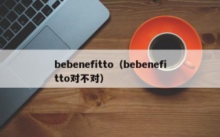 bebenefitto（bebenefitto对不对）