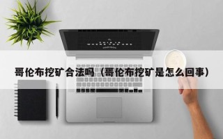 哥伦布挖矿合法吗（哥伦布挖矿是怎么回事）