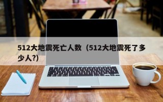 512大地震死亡人数（512大地震死了多少人?）