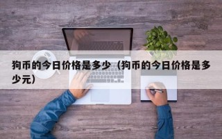 狗币的今日价格是多少（狗币的今日价格是多少元）