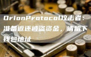 OrionProtocol攻击者：准备返还被盗资金，请留下钱包地址