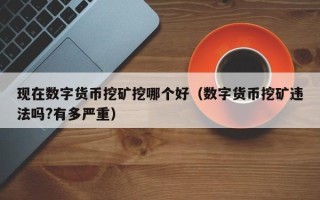 现在数字货币挖矿挖哪个好（数字货币挖矿违法吗?有多严重）