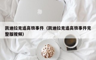 凯迪拉克追高铁事件（凯迪拉克追高铁事件完整版视频）