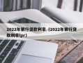 2022年银行贷款利率（2022年银行贷款利率lpr）