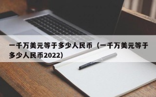 一千万美元等于多少人民币（一千万美元等于多少人民币2022）