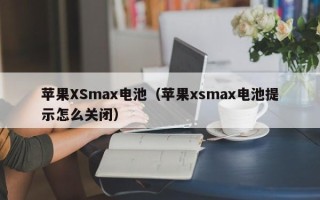 苹果XSmax电池（苹果xsmax电池提示怎么关闭）