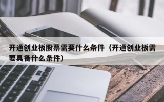 开通创业板股票需要什么条件（开通创业板需要具备什么条件）