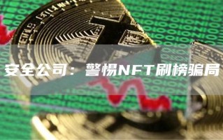 安全公司：警惕NFT刷榜骗局