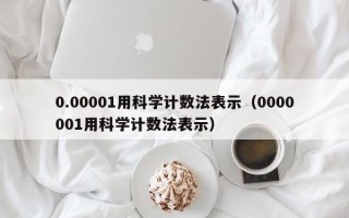 0.00001用科学计数法表示（0000001用科学计数法表示）