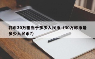 韩币30万相当于多少人民币（30万韩币是多少人民币?）