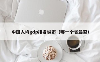 中国人均gdp排名城市（哪一个省最穷）