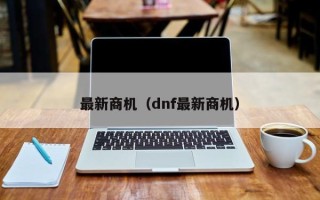 最新商机（dnf最新商机）