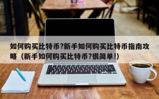 如何购买比特币?新手如何购买比特币指南攻略（新手如何购买比特币?很简单!）