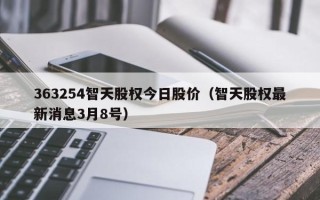 363254智天股权今日股价（智天股权最新消息3月8号）