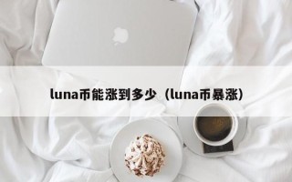 luna币能涨到多少（luna币暴涨）