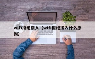 wifi拒绝接入（wifi拒绝接入什么原因）