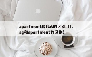 apartment和flat的区别（flag和apartment的区别）