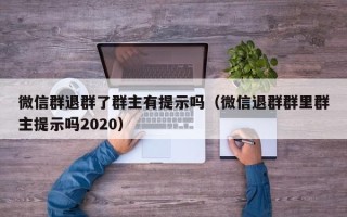 微信群退群了群主有提示吗（微信退群群里群主提示吗2020）