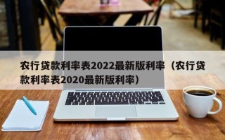 农行贷款利率表2022最新版利率（农行贷款利率表2020最新版利率）