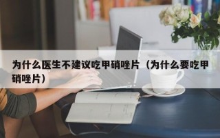 为什么医生不建议吃甲硝唑片（为什么要吃甲硝唑片）