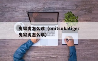 鬼冢虎怎么读（onitsukatiger鬼冢虎怎么读）