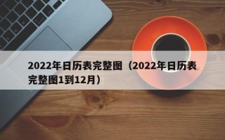 2022年日历表完整图（2022年日历表完整图1到12月）