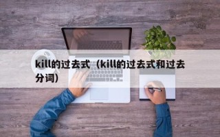 kill的过去式（kill的过去式和过去分词）