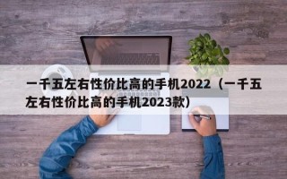 一千五左右性价比高的手机2022（一千五左右性价比高的手机2023款）