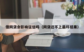 借网贷会影响征信吗（网贷还不上最坏结果）