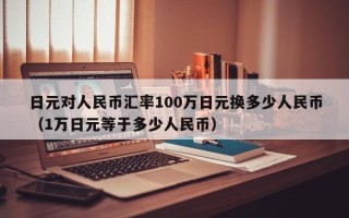 日元对人民币汇率100万日元换多少人民币（1万日元等于多少人民币）