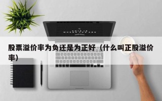 股票溢价率为负还是为正好（什么叫正股溢价率）