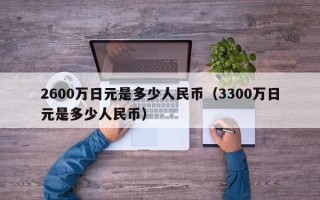 2600万日元是多少人民币（3300万日元是多少人民币）