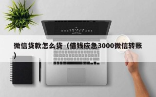 微信贷款怎么贷（借钱应急3000微信转账）