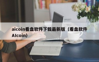 aicoin看盘软件下载最新版（看盘软件AIcoin）