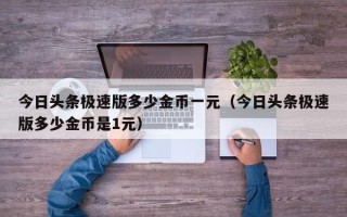 今日头条极速版多少金币一元（今日头条极速版多少金币是1元）