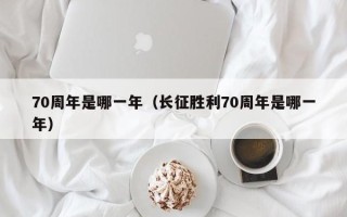 70周年是哪一年（长征胜利70周年是哪一年）