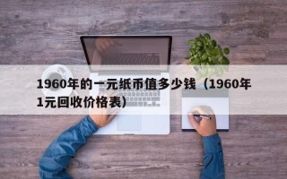 1960年的一元纸币值多少钱（1960年1元回收价格表）