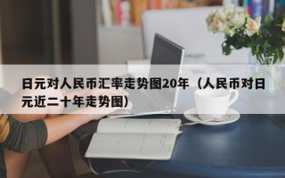 日元对人民币汇率走势图20年（人民币对日元近二十年走势图）