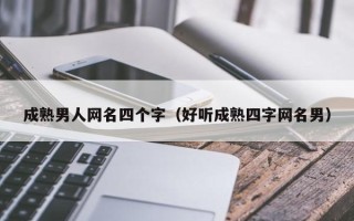 成熟男人网名四个字（好听成熟四字网名男）