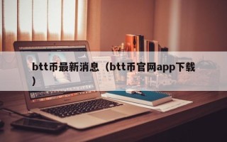 btt币最新消息（btt币官网app下载）