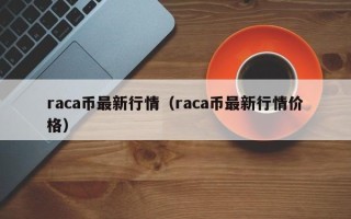 raca币最新行情（raca币最新行情价格）