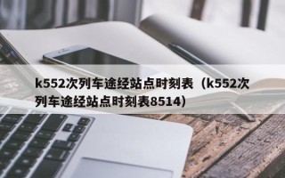 k552次列车途经站点时刻表（k552次列车途经站点时刻表8514）