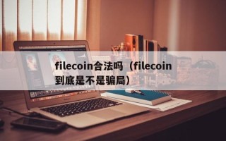 filecoin合法吗（filecoin到底是不是骗局）